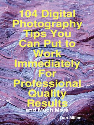 cover image of 104 Digital Photography Tips You Can Put to Work Immediately For Professional Quality Results - and Much More